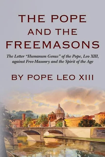 The Pope And The Freemasons: The Letter "Humanum Genus" of the Pope, Leo XIII, against Free-Masonry and the Spirit of the Age - Paperback