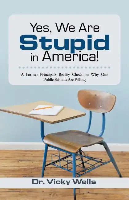 Yes, We Are Stupid in America!: A Former Principal's Reality Check on Why Our Public Schools Are Failing - Paperback
