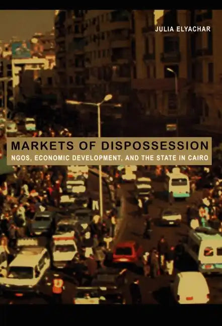 Markets of Dispossession: Ngos, Economic Development, and the State in Cairo - Paperback