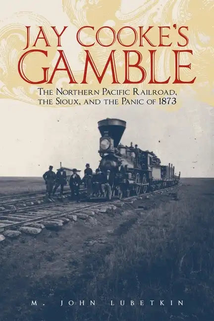 Jay Cooke's Gamble: The Northern Pacific Railroad, the Sioux, and the Panic of 1873 - Paperback