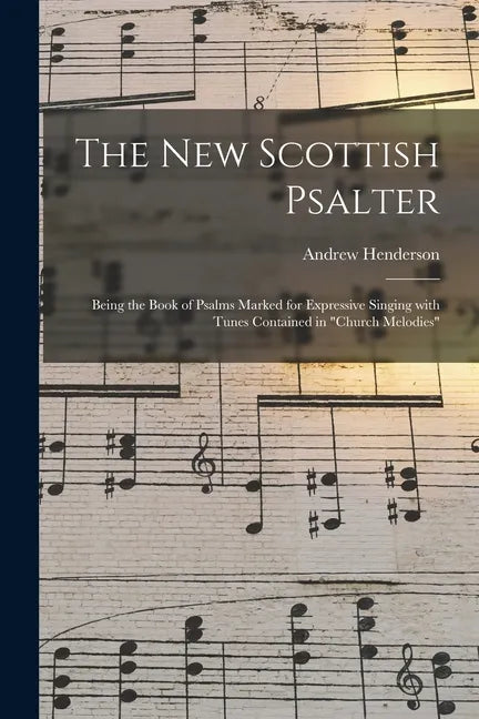 The New Scottish Psalter: Being the Book of Psalms Marked for Expressive Singing With Tunes Contained in "Church Melodies" - Paperback