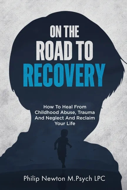 On The Road To Recovery: How To Heal from Childhood Abuse, Trauma And Neglect And Reclaim Your Life - Paperback