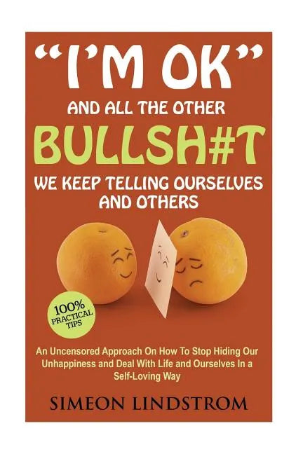 "I'm OK" - And All The Other BULLSH#T We Keep Telling Ourselves And Others: An Uncensored Approach On How To Stop Hiding Our Unhappiness and Deal With - Paperback