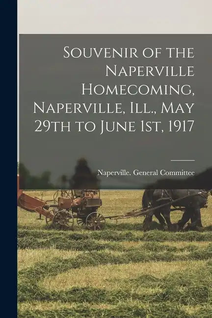 Souvenir of the Naperville Homecoming, Naperville, Ill., May 29th to June 1st, 1917 - Paperback