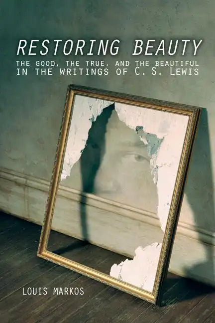 Restoring Beauty: The Good, the True, and the Beautiful in the Writings of C.S. Lewis - Paperback