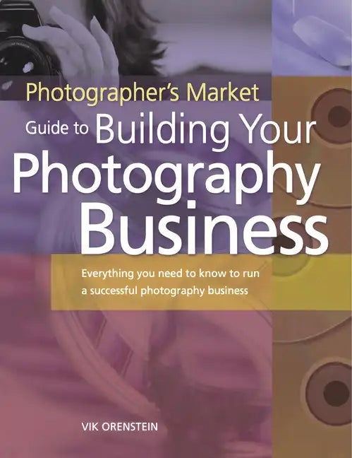 The Photographer's Market Guide to Building Your Photography Business: Everything You Need to Know to Run a Successful Photography Business - Paperback