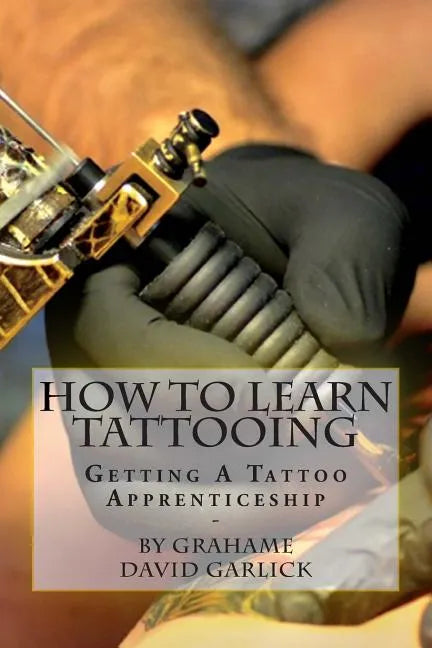 How To Learn Tattooing: Getting A Tattoo Apprenticeship - Paperback