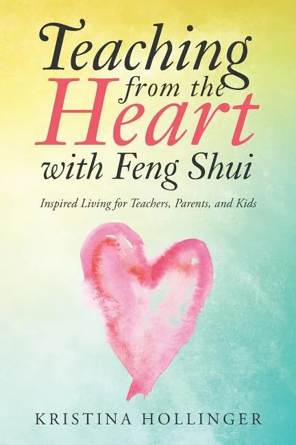 Teaching from the Heart with Feng Shui: Inspired Living for Teachers, Parents, and Kids - Paperback
