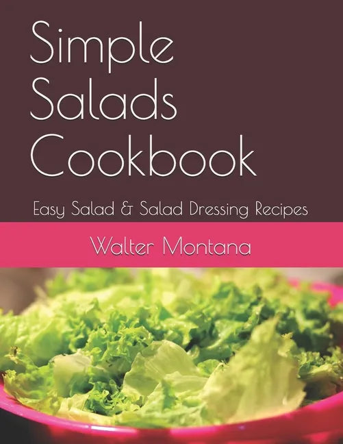 Simple Salads Cookbook: Easy Salad & Salad Dressing Recipes - Paperback