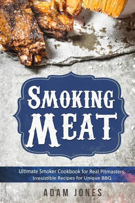 Smoking Meat: Ultimate Smoker Cookbook for Real Pitmasters, Irresistible Recipes for Unique BBQ: Book 2 - Paperback