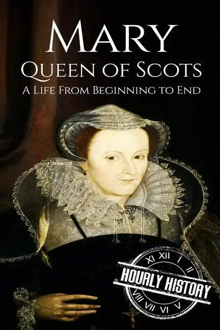 Mary Queen of Scots: A Life From Beginning to End - Paperback