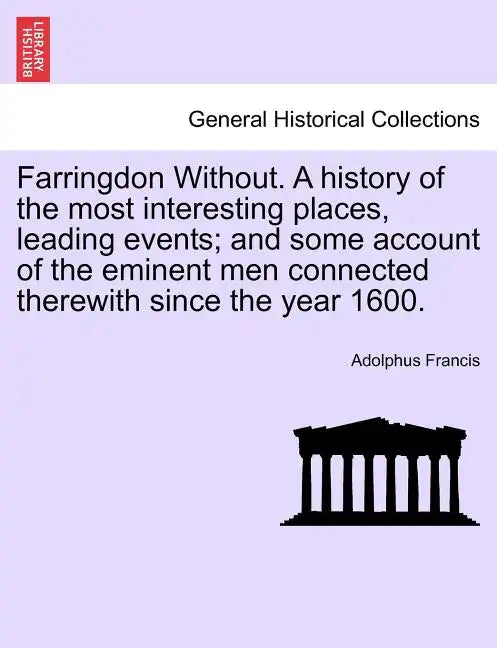 Farringdon Without. a History of the Most Interesting Places, Leading Events; And Some Account of the Eminent Men Connected Therewith Since the Year 1 - Paperback