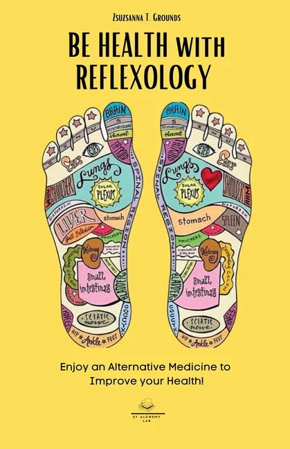 BE HEALTH with REFLEXOLOGY: Enjoy an Alternative Medicine to Improve your Health! - Paperback