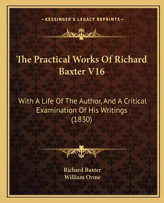 The Practical Works Of Richard Baxter V16: With A Life Of The Author, And A Critical Examination Of His Writings (1830) - Paperback