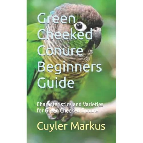 Green Cheeked Conure Beginners Guide: Characteristics and Varieties for Green Cheeked Conure - Paperback