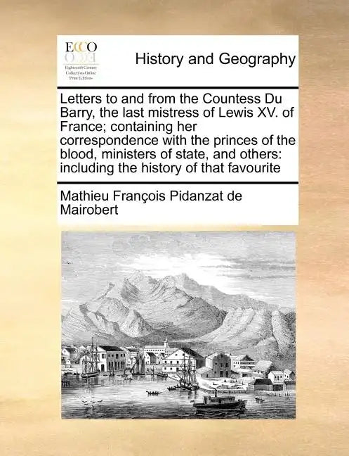 Letters to and from the Countess Du Barry, the Last Mistress of Lewis XV. of France; Containing Her Correspondence with the Princes of the Blood, Mini - Paperback
