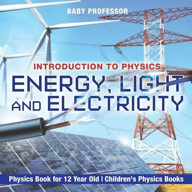 Energy, Light and Electricity - Introduction to Physics - Physics Book for 12 Year Old Children's Physics Books - Paperback