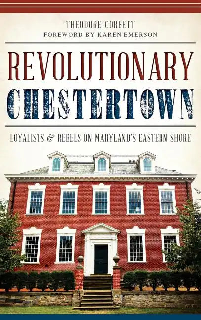Revolutionary Chestertown: Loyalists & Rebels on Maryland's Eastern Shore - Hardcover