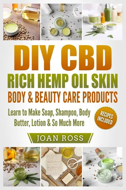 DIY CBD Rich Hemp Oil Skin, Body & Beauty Care Products: Learn to Make Soap, Shampoo, Body Butter, Lotion & So Much More - Paperback
