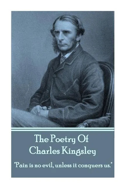 The Poetry Of Charles Kingsley: "Pain is no evil, unless it conquers us." - Paperback