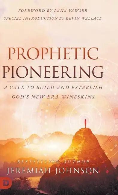 Prophetic Pioneering: A Call to Build and Establish God's New Era Wineskins - Hardcover