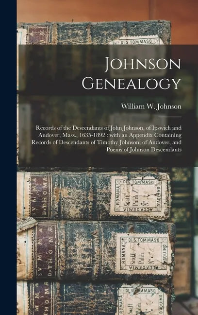 Johnson Genealogy: Records of the Descendants of John Johnson, of Ipswich and Andover, Mass., 1635-1892: With an Appendix Containing Reco - Hardcover