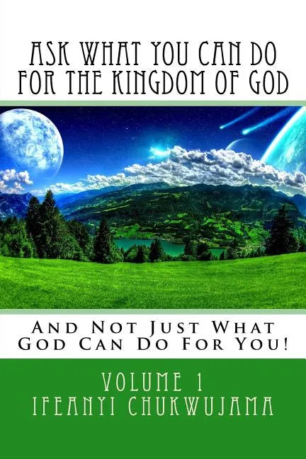 Ask What You Can Do For The Kingdom of God: And Not Just What God Can Do For You! - Paperback