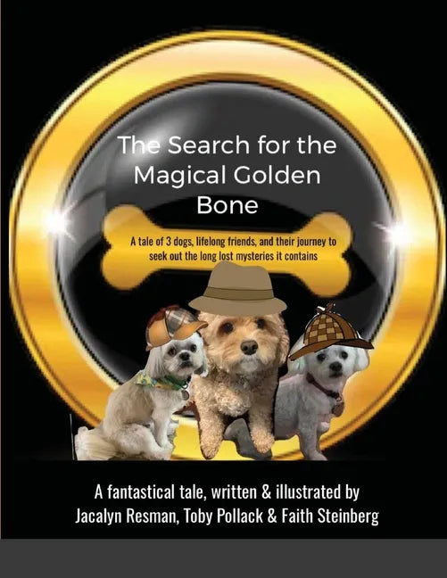The Search for the Magical Golden Bone: A tale of 3 dogs, lifelong friends, and their journey to seek out the long-lost mysteries it contains - Paperback
