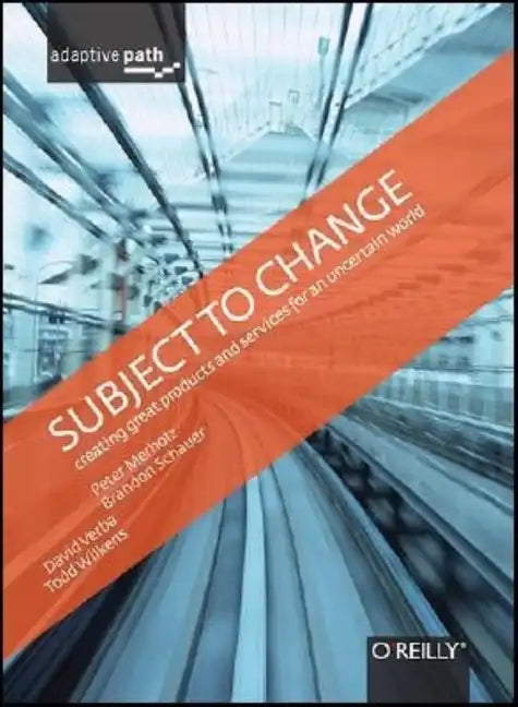 Subject to Change: Creating Great Products & Services for an Uncertain World: Adaptive Path on Design - Hardcover