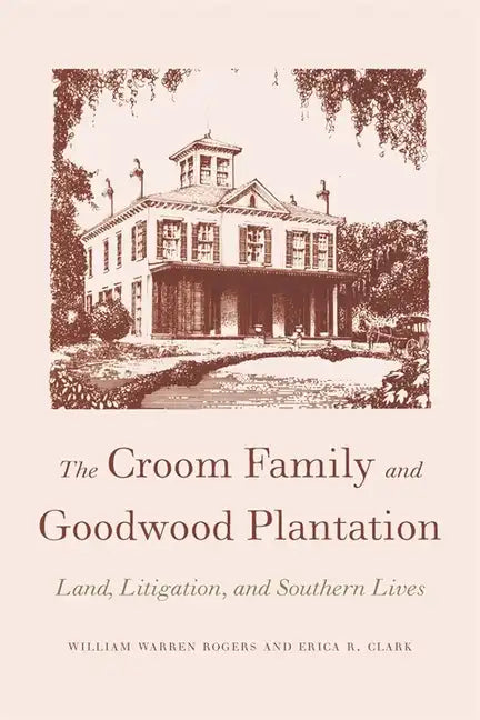 The Croom Family and Goodwood Plantation: Land, Litigation, and Southern Lives - Paperback