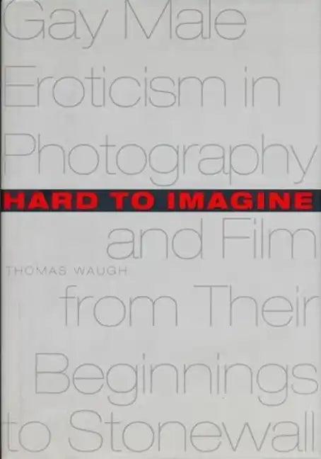 Hard to Imagine: Gay Male Eroticism in Photography and Film from Their Beginnings to Stonewall - Hardcover