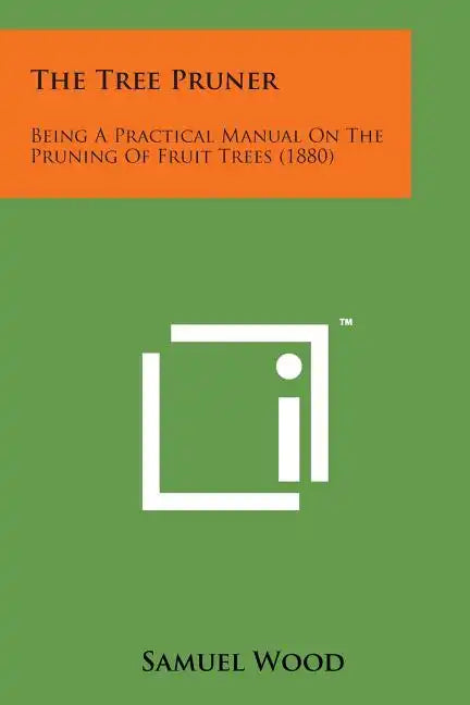 The Tree Pruner: Being a Practical Manual on the Pruning of Fruit Trees (1880) - Paperback