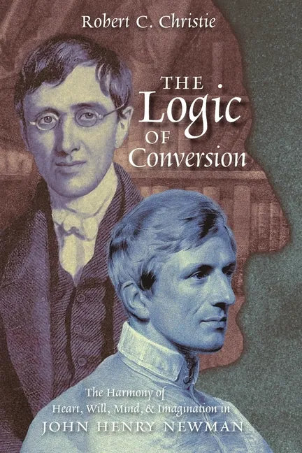 The Logic of Conversion: The Harmony of Heart, Will, Mind, and Imagination in John Henry Newman - Paperback