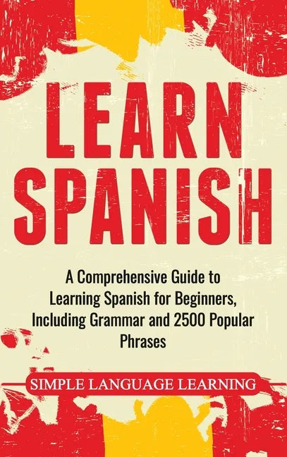 Learn Spanish: A Comprehensive Guide to Learning Spanish for Beginners, Including Grammar and 2500 Popular Phrases - Hardcover