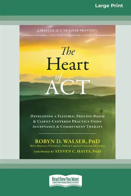 The Heart of ACT: Developing a Flexible, Process-Based, and Client-Centered Practice Using Acceptance and Commitment Therapy [16pt Large Print Edition - Paperback