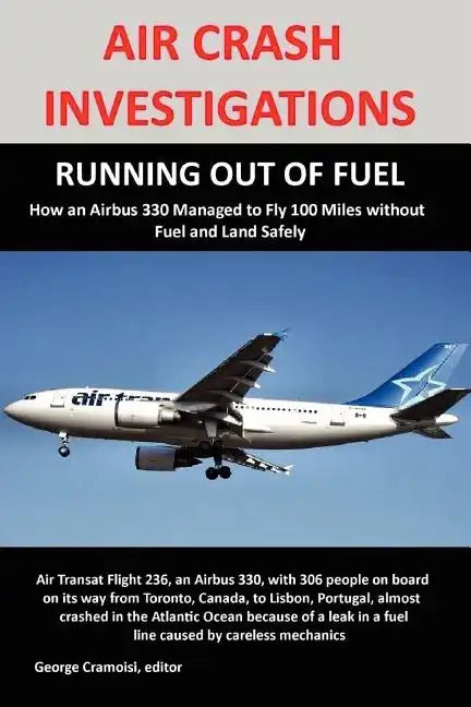 Air Crash Investigations: RUNNING OUT OF FUEL, How Air Transat 236 Managed to Fly 100 Miles without Fuel and Land Safely - Paperback