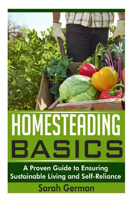 Homesteading Basics: A Proven Guide to Ensuring Sustainable Living and Self-Reliance - Paperback
