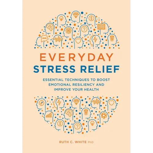 Everyday Stress Relief: Essential Techniques to Boost Emotional Resiliency and Improve Your Health - Paperback
