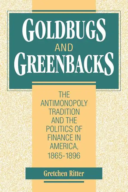 Goldbugs and Greenbacks: The Antimonopoly Tradition and the Politics of Finance in America, 18651896 - Paperback