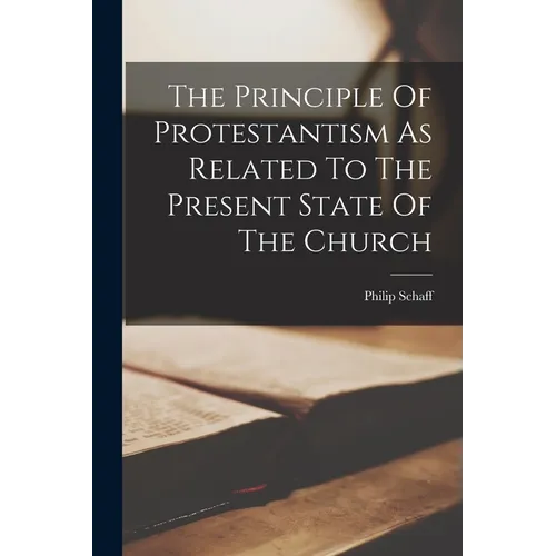 The Principle Of Protestantism As Related To The Present State Of The Church - Paperback