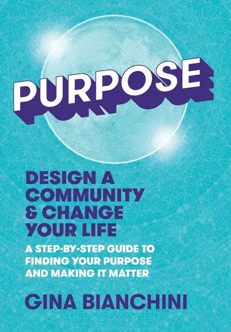 Purpose: Design a Community and Change Your Life---A Step-by-Step Guide to Finding Your Purpose and Making It Matter - Hardcover