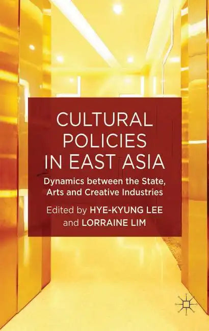 Cultural Policies in East Asia: Dynamics Between the State, Arts and Creative Industries - Hardcover