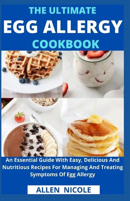 The Ultimate Egg Allergy Cookbook: An Essential Guide With Easy, Delicious And Nutritious Recipes For Managing And Treating Symptoms Of Egg Allergy - Paperback