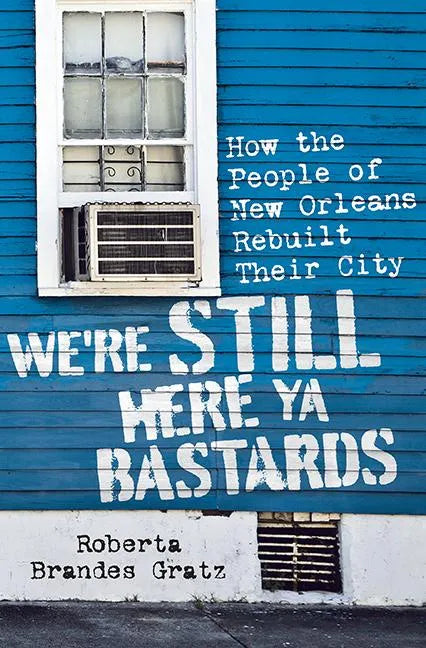 We're Still Here Ya Bastards: How the People of New Orleans Rebuilt Their City - Hardcover