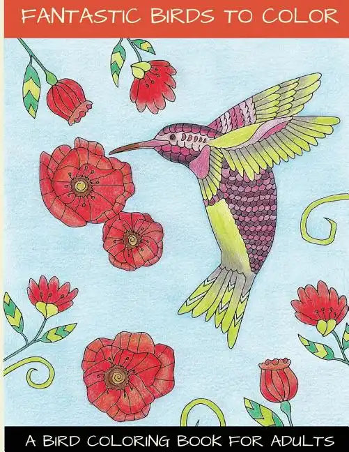 Fantastic Birds To Color: A Bird Coloring Book For Adults - Paperback