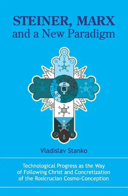Steiner, Marx and a New Paradigm: Technological Progress as the Way of Following Christ and Concretization of the Rosicrucian Cosmo-Conception. - Paperback