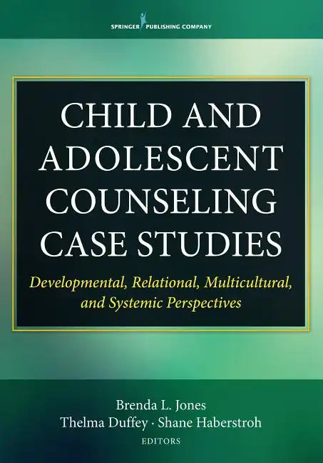 Child and Adolescent Counseling Case Studies: Developmental, Relational, Multicultural, and Systemic Perspectives - Paperback