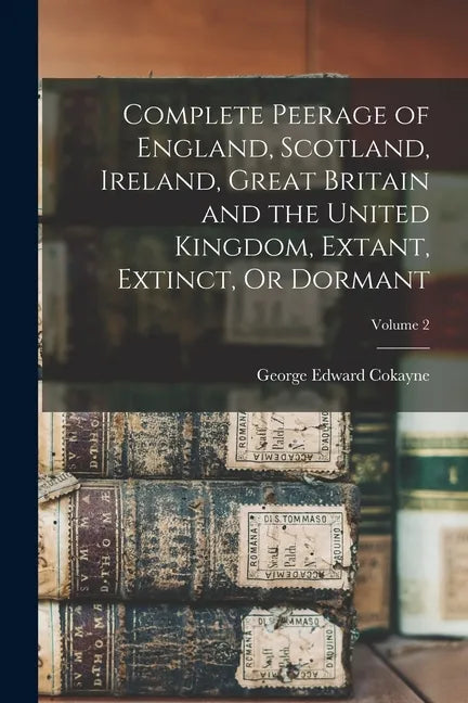 Complete Peerage of England, Scotland, Ireland, Great Britain and the United Kingdom, Extant, Extinct, Or Dormant; Volume 2 - Paperback
