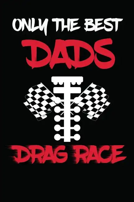 Only The Best Dads Drag Race: Drag Racing Gifts For Men. Funny Truck Drag Racing Novelty Gifts - Paperback