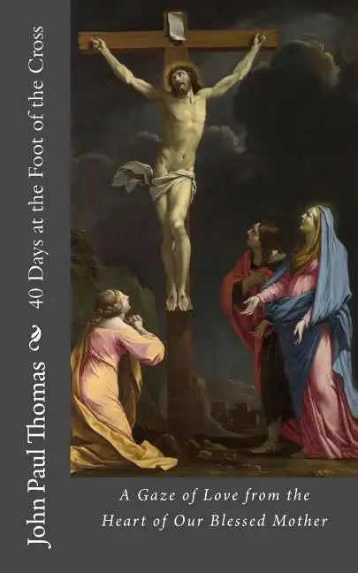 40 Days at the Foot of the Cross: A Gaze of Love from the Heart of Our Blessed Mother - Paperback